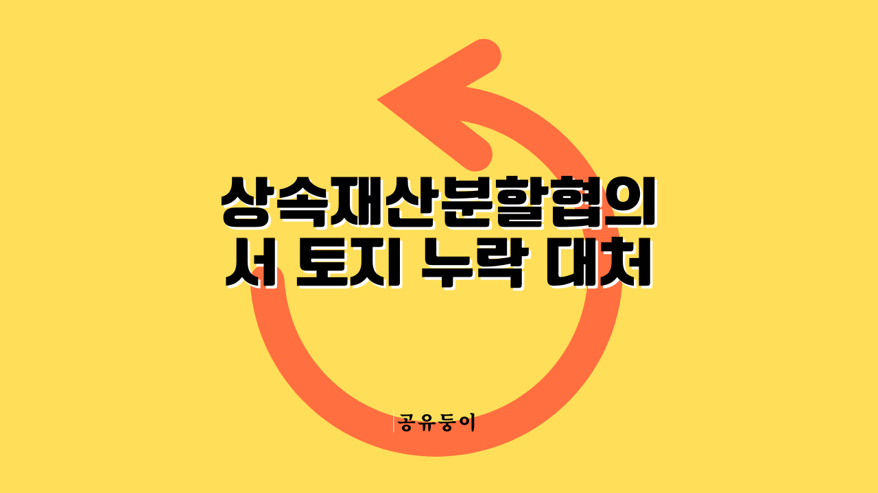 2026년 상속재산분할협의서 일부 토지 누락 시 기존 취등록세 유지 및 추가 상속 등기 비용 절감 프로세스 인포그래픽